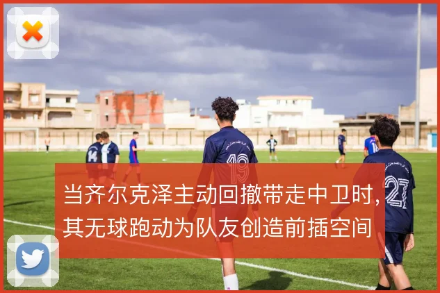 当齐尔克泽主动回撤带走中卫时,其无球跑动为队友创造前插空间