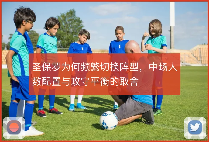 圣保罗为何频繁切换阵型，中场人数配置与攻守平衡的取舍
