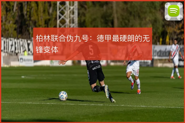 柏林联合伪九号:德甲最硬朗的无锋变体