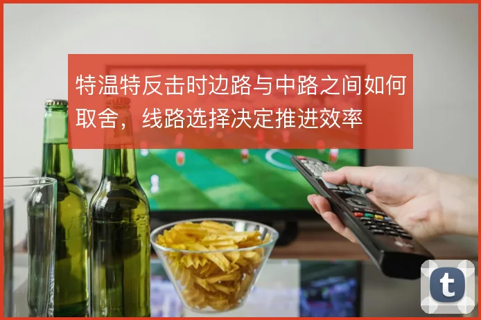 特温特反击时边路与中路之间如何取舍,线路选择决定推进效率