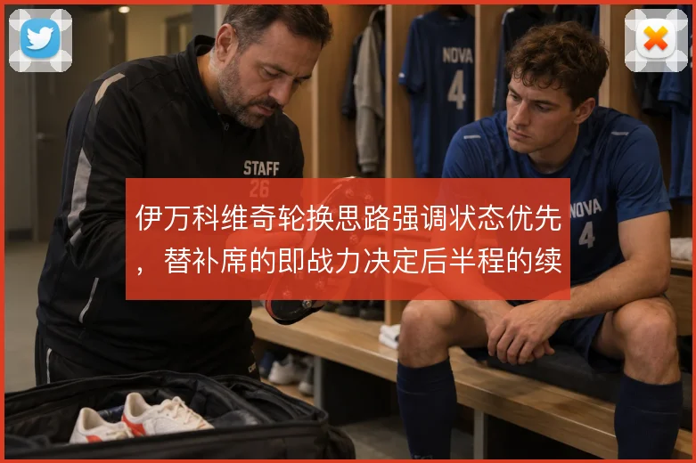 伊万科维奇轮换思路强调状态优先,替补席的即战力决定后半程的续航