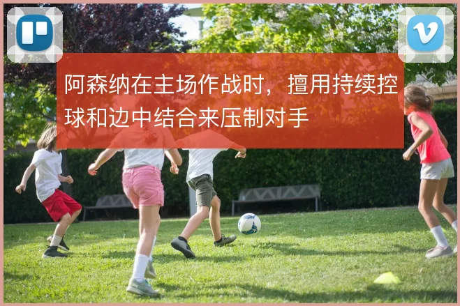 阿森纳在主场作战时，擅用持续控球和边中结合来压制对手