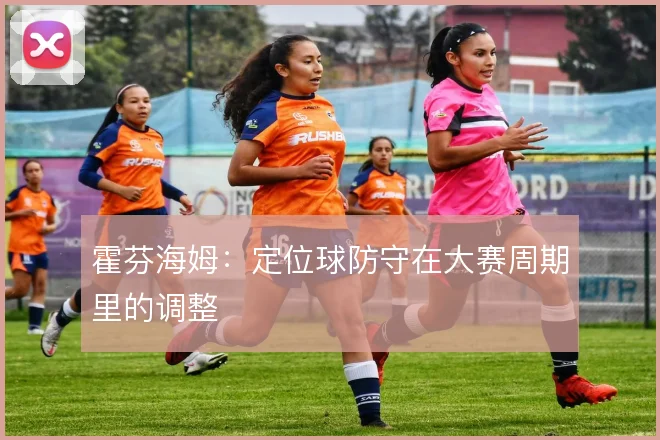 霍芬海姆:定位球防守在大赛周期里的调整