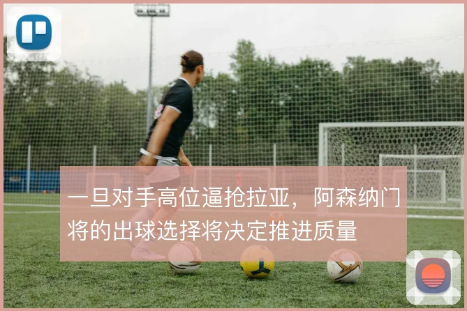 一旦对手高位逼抢拉亚,阿森纳门将的出球选择将决定推进质量
