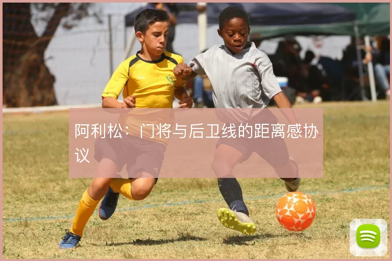 阿利松:门将与后卫线的距离感协议