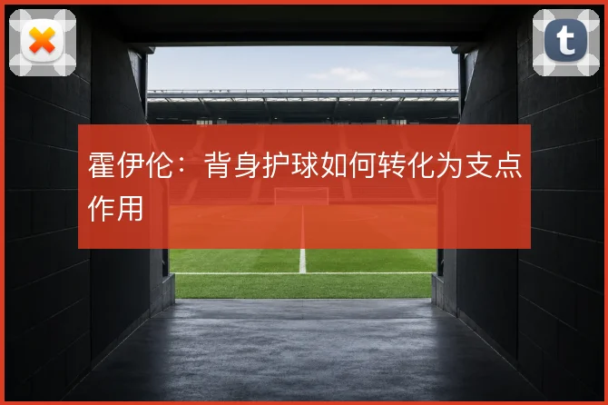 霍伊伦:背身护球如何转化为支点作用