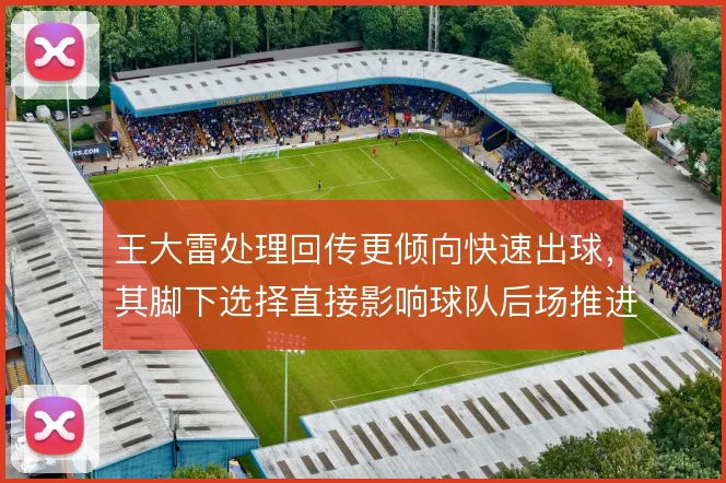 王大雷处理回传更倾向快速出球，其脚下选择直接影响球队后场推进节奏