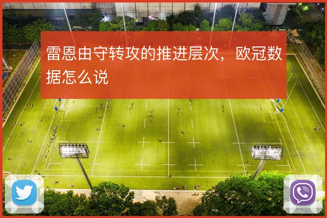 雷恩由守转攻的推进层次,欧冠数据怎么说