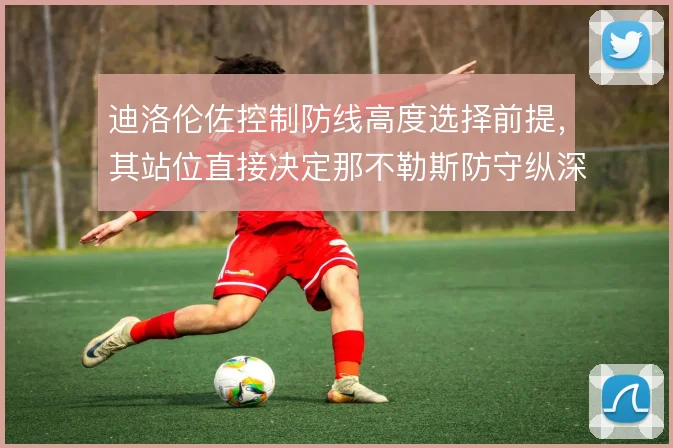 迪洛伦佐控制防线高度选择前提,其站位直接决定那不勒斯防守纵深