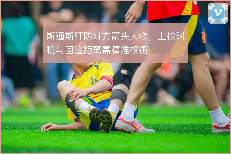 斯通斯盯防对方箭头人物，上抢时机与回追距离需精准权衡