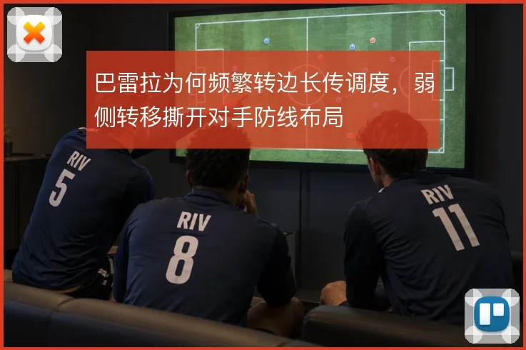 巴雷拉为何频繁转边长传调度,弱侧转移撕开对手防线布局