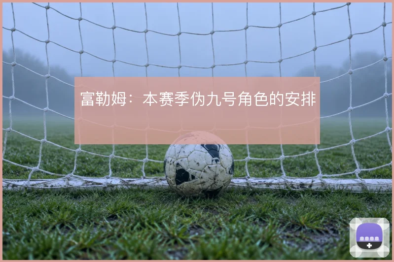 富勒姆：本赛季伪九号角色的安排