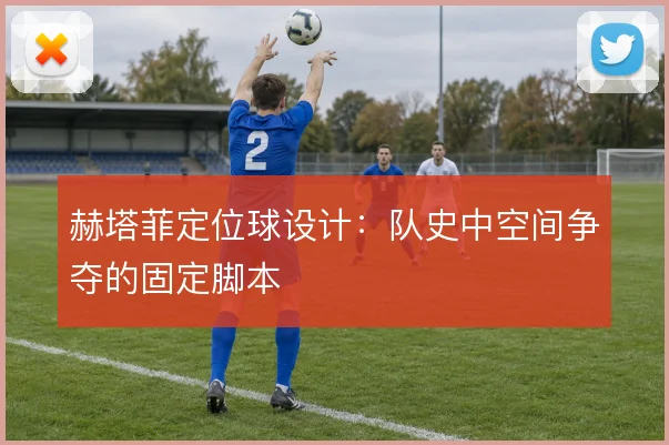 赫塔菲定位球设计：队史中空间争夺的固定脚本