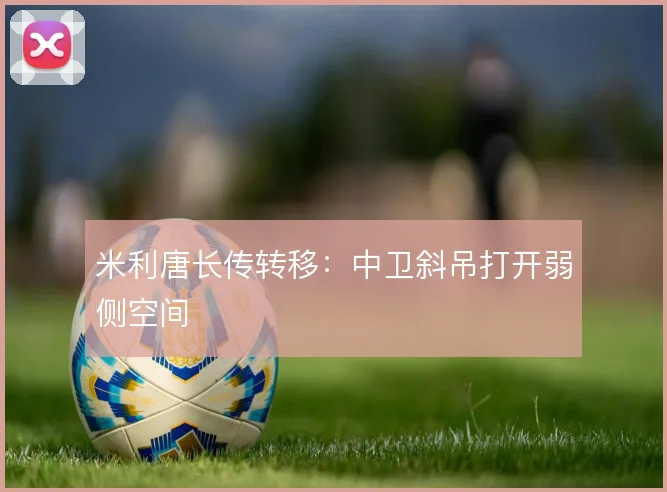米利唐长传转移:中卫斜吊打开弱侧空间