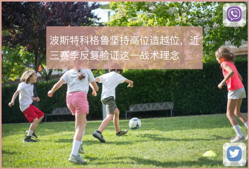 波斯特科格鲁坚持高位造越位,近三赛季反复验证这一战术理念