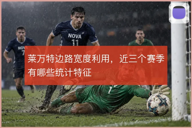 莱万特边路宽度利用，近三个赛季有哪些统计特征