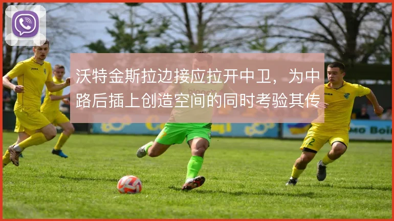 沃特金斯拉边接应拉开中卫,为中路后插上创造空间的同时考验其传中质量