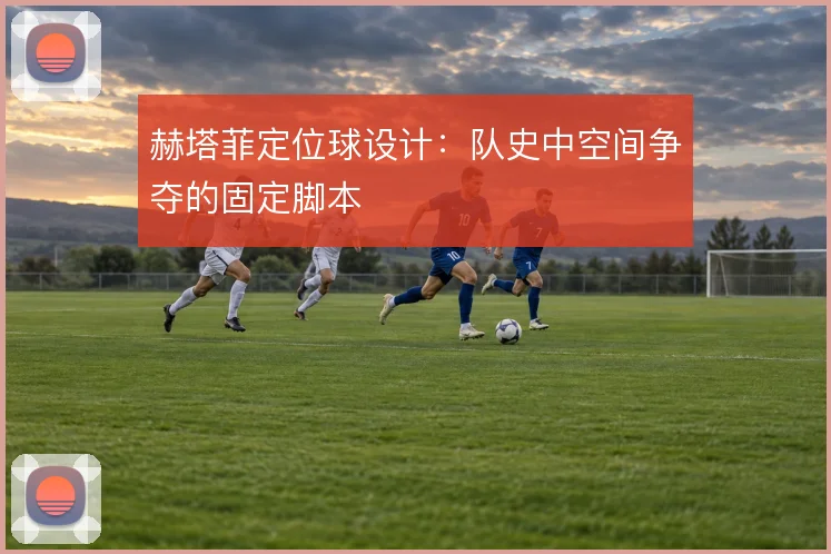 赫塔菲定位球设计：队史中空间争夺的固定脚本
