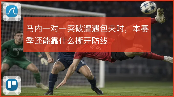 马内一对一突破遭遇包夹时,本赛季还能靠什么撕开防线