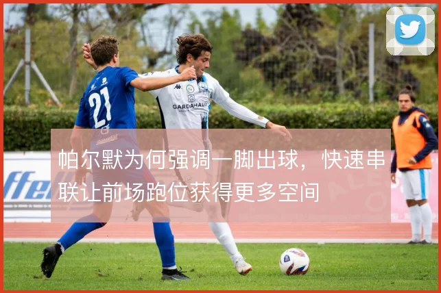 帕尔默为何强调一脚出球,快速串联让前场跑位获得更多空间