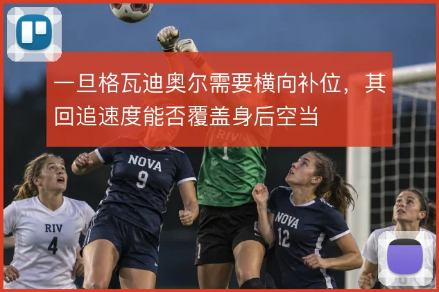 一旦格瓦迪奥尔需要横向补位,其回追速度能否覆盖身后空当