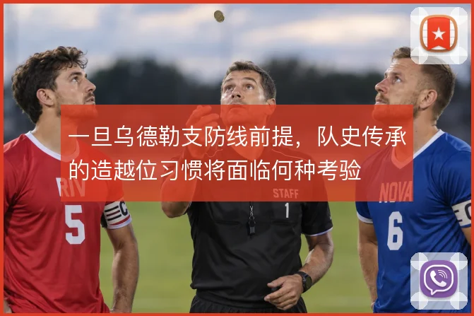一旦乌德勒支防线前提,队史传承的造越位习惯将面临何种考验
