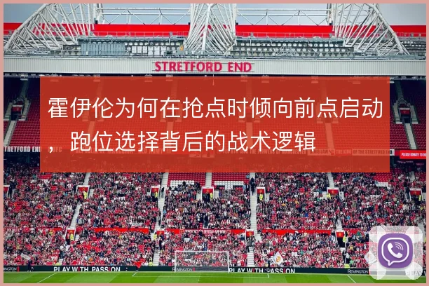 霍伊伦为何在抢点时倾向前点启动，跑位选择背后的战术逻辑