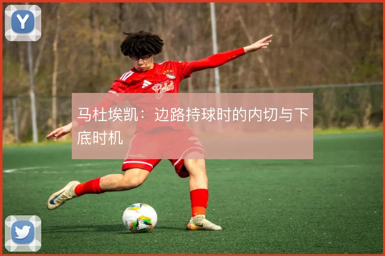 马杜埃凯:边路持球时的内切与下底时机