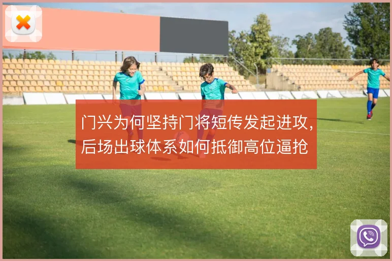 门兴为何坚持门将短传发起进攻,后场出球体系如何抵御高位逼抢