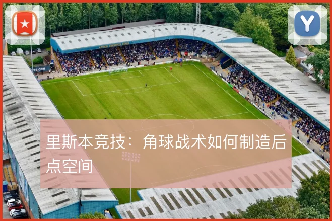 里斯本竞技:角球战术如何制造后点空间