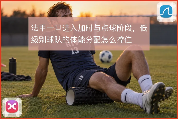 法甲一旦进入加时与点球阶段,低级别球队的体能分配怎么撑住