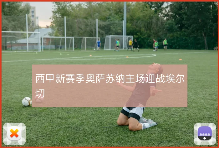 西甲新赛季奥萨苏纳主场迎战埃尔切