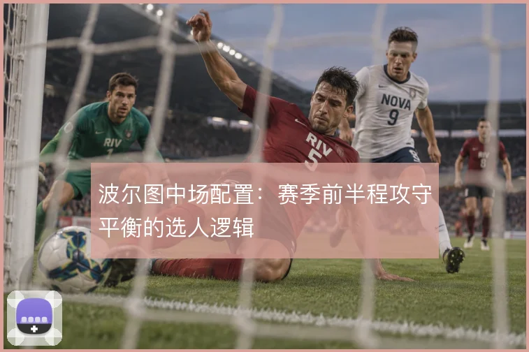 波尔图中场配置：赛季前半程攻守平衡的选人逻辑