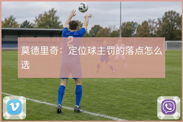 莫德里奇：定位球主罚的落点怎么选