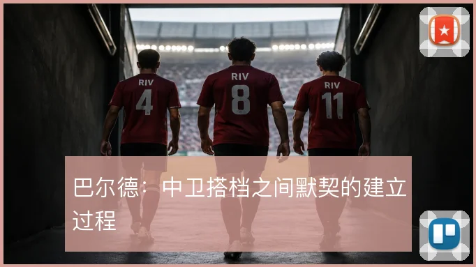 巴尔德:中卫搭档之间默契的建立过程