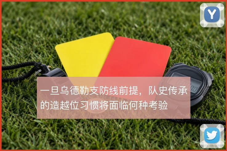 一旦乌德勒支防线前提,队史传承的造越位习惯将面临何种考验