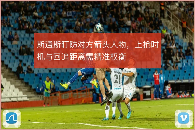 斯通斯盯防对方箭头人物，上抢时机与回追距离需精准权衡