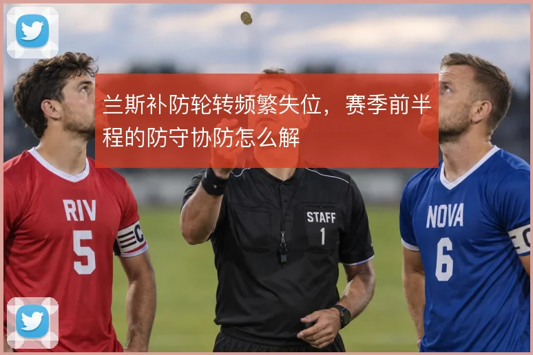 兰斯补防轮转频繁失位，赛季前半程的防守协防怎么解