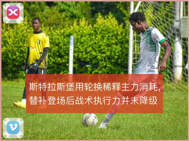 斯特拉斯堡用轮换稀释主力消耗,替补登场后战术执行力并未降级