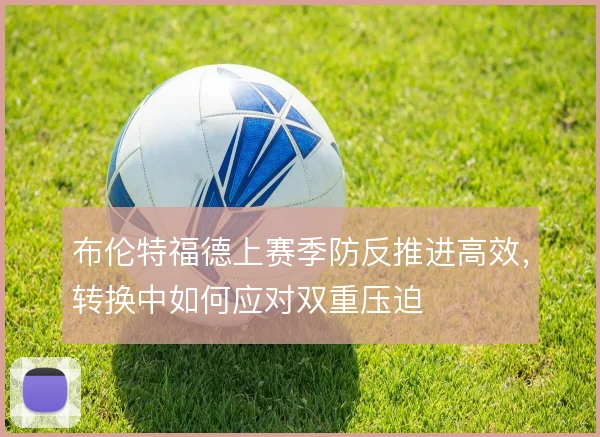 布伦特福德上赛季防反推进高效，转换中如何应对双重压迫
