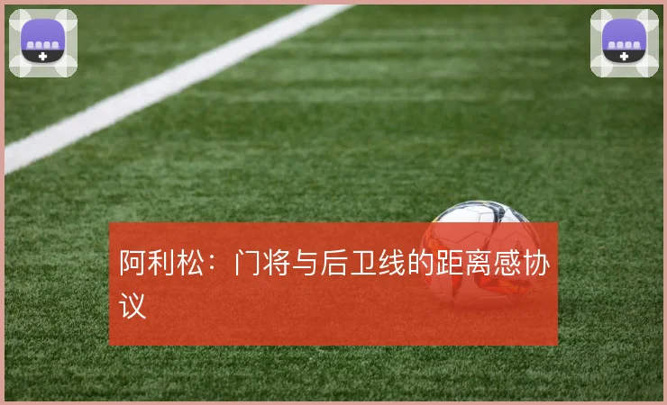阿利松:门将与后卫线的距离感协议