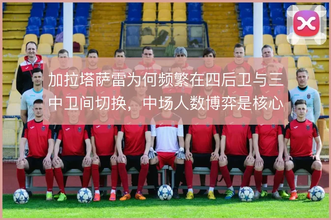 加拉塔萨雷为何频繁在四后卫与三中卫间切换，中场人数博弈是核心动因