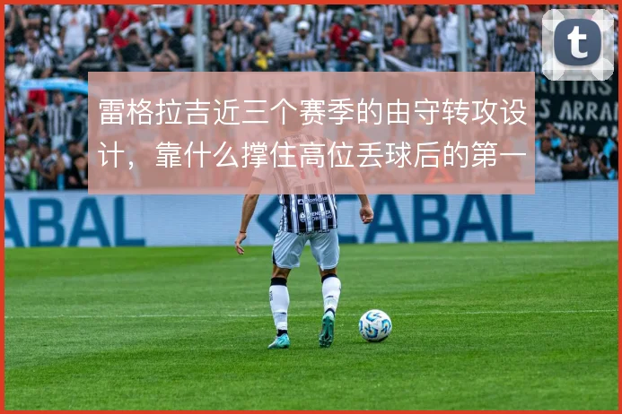 雷格拉吉近三个赛季的由守转攻设计，靠什么撑住高位丢球后的第一波反抢
