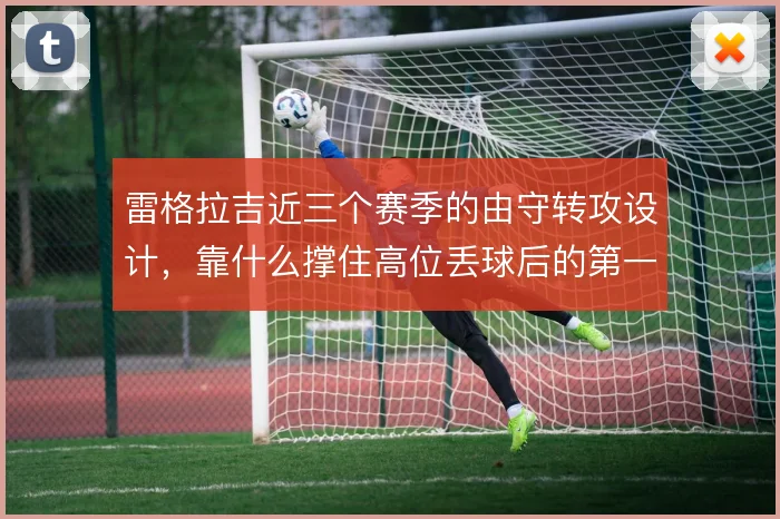 雷格拉吉近三个赛季的由守转攻设计，靠什么撑住高位丢球后的第一波反抢
