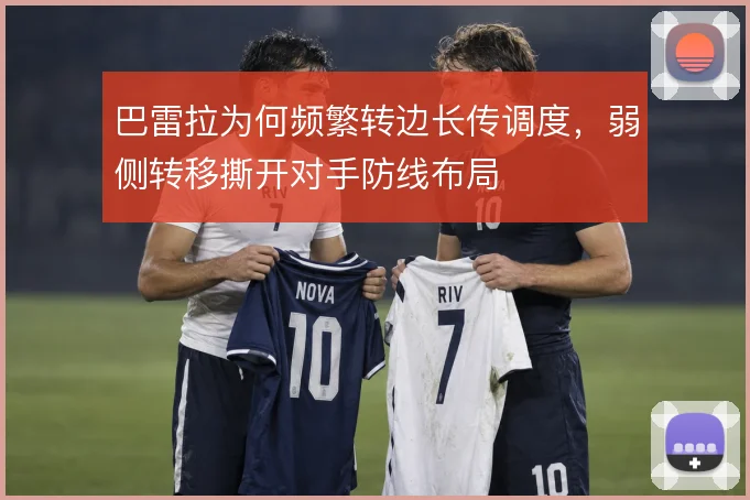 巴雷拉为何频繁转边长传调度,弱侧转移撕开对手防线布局