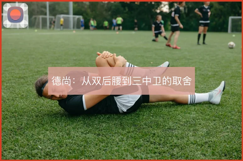 德尚:从双后腰到三中卫的取舍