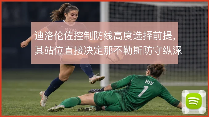 迪洛伦佐控制防线高度选择前提,其站位直接决定那不勒斯防守纵深