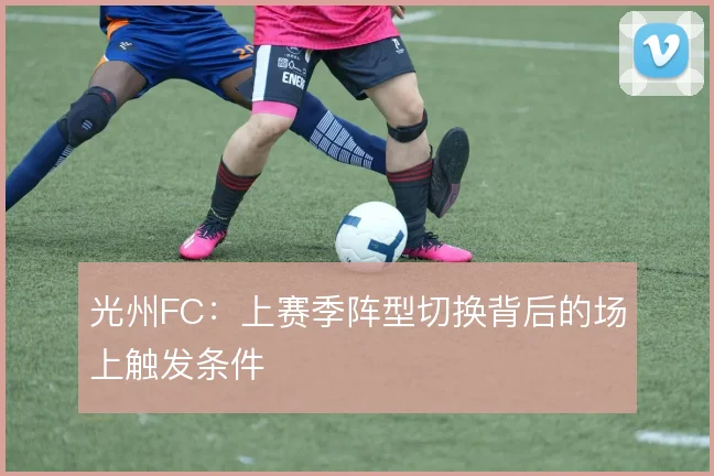 光州FC:上赛季阵型切换背后的场上触发条件