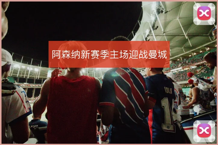 阿森纳新赛季主场迎战曼城