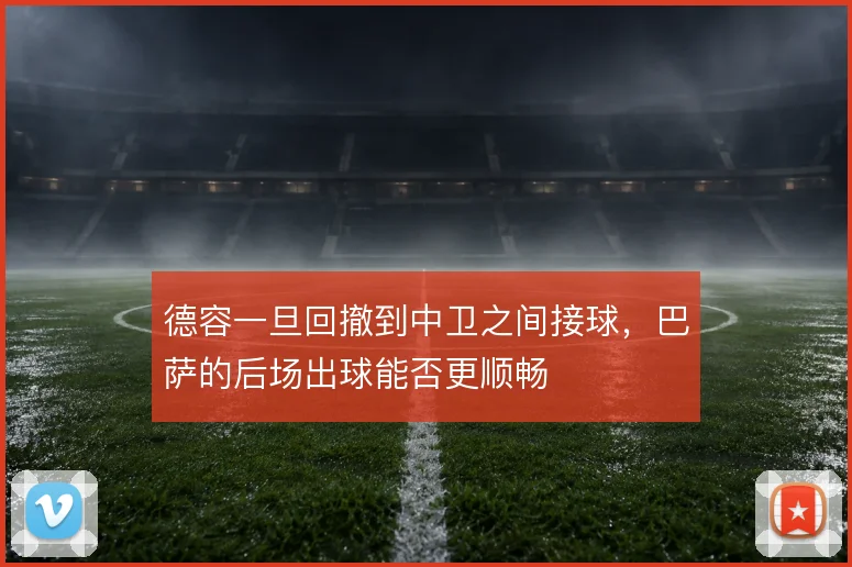 德容一旦回撤到中卫之间接球,巴萨的后场出球能否更顺畅
